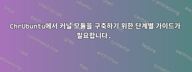 ChrUbuntu에서 커널 모듈을 구축하기 위한 단계별 가이드가 필요합니다.