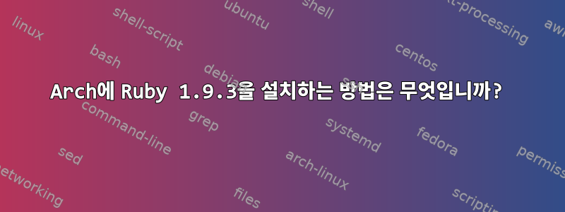 Arch에 Ruby 1.9.3을 설치하는 방법은 무엇입니까?