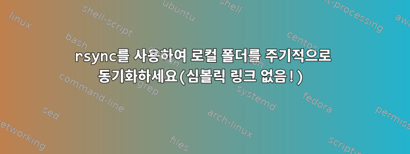 rsync를 사용하여 로컬 폴더를 주기적으로 동기화하세요(심볼릭 링크 없음!)