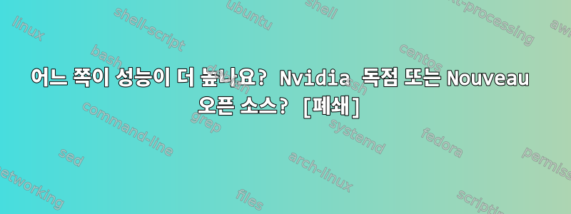 어느 쪽이 성능이 더 높나요? Nvidia 독점 또는 Nouveau 오픈 소스? [폐쇄]