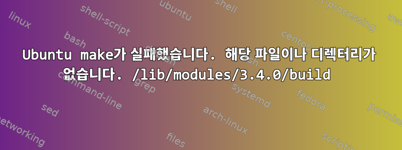 Ubuntu make가 실패했습니다. 해당 파일이나 디렉터리가 없습니다. /lib/modules/3.4.0/build