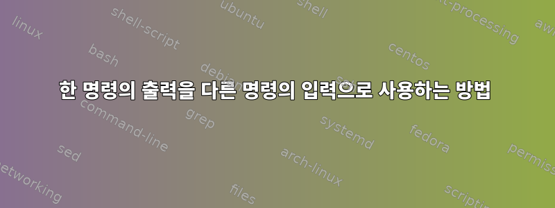 한 명령의 출력을 다른 명령의 입력으로 사용하는 방법