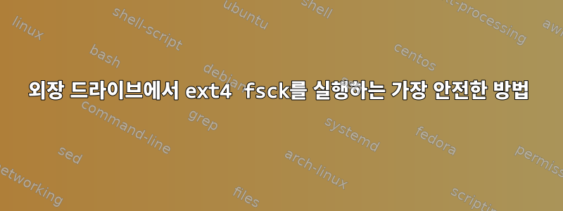 외장 드라이브에서 ext4 fsck를 실행하는 가장 안전한 방법