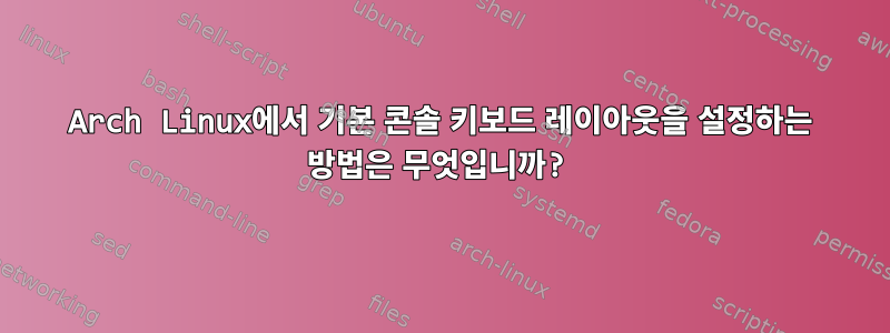 Arch Linux에서 기본 콘솔 키보드 레이아웃을 설정하는 방법은 무엇입니까?