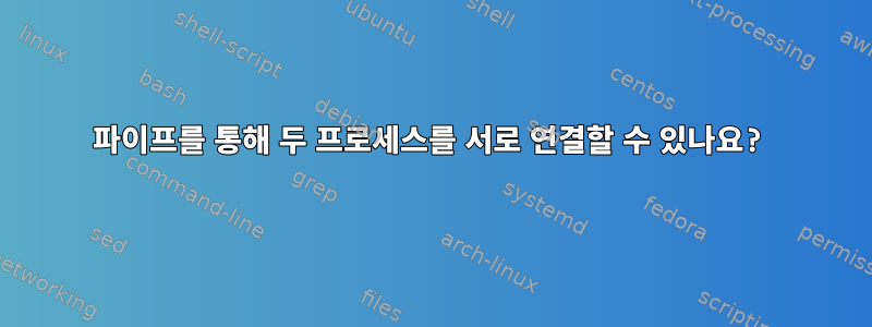 파이프를 통해 두 프로세스를 서로 연결할 수 있나요?