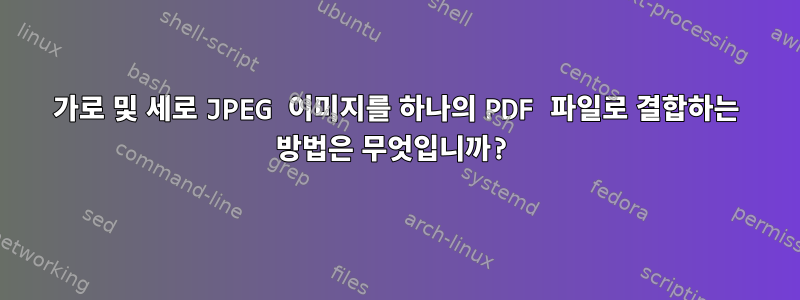 가로 및 세로 JPEG 이미지를 하나의 PDF 파일로 결합하는 방법은 무엇입니까?