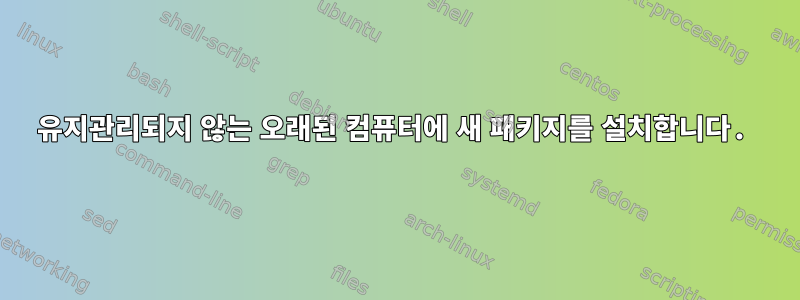 유지관리되지 않는 오래된 컴퓨터에 새 패키지를 설치합니다.