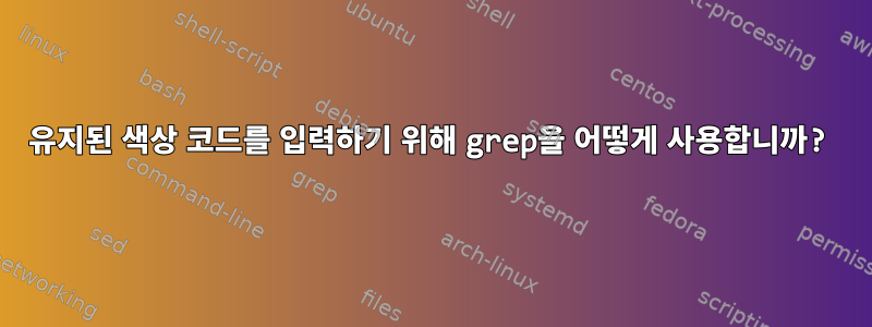 유지된 색상 코드를 입력하기 위해 grep을 어떻게 사용합니까?