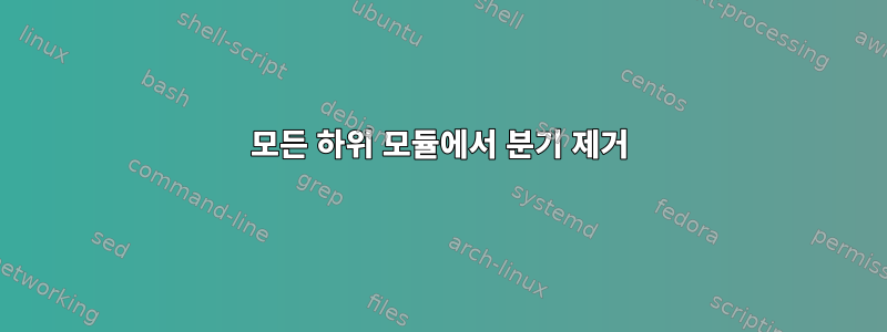 모든 하위 모듈에서 분기 제거