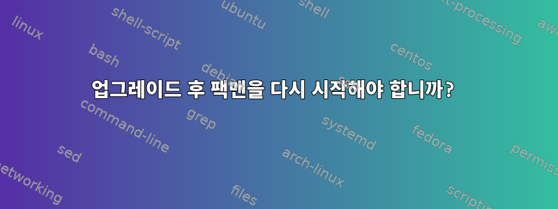 업그레이드 후 팩맨을 다시 시작해야 합니까?