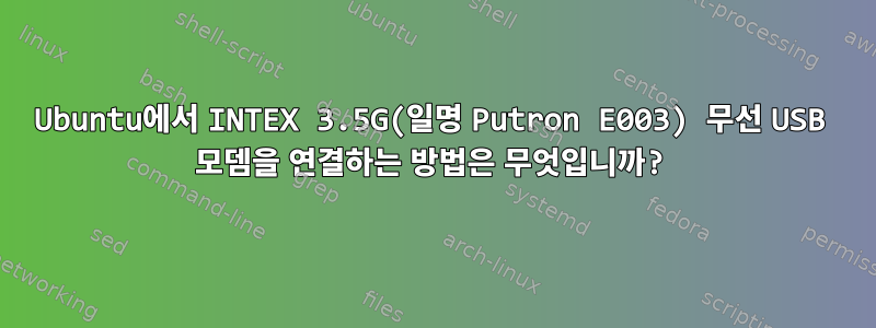 Ubuntu에서 INTEX 3.5G(일명 Putron E003) 무선 USB 모뎀을 연결하는 방법은 무엇입니까?