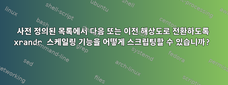 사전 정의된 목록에서 다음 또는 이전 해상도로 전환하도록 xrandr 스케일링 기능을 어떻게 스크립팅할 수 있습니까?