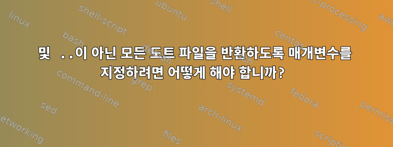 및 ..이 아닌 모든 도트 파일을 반환하도록 매개변수를 지정하려면 어떻게 해야 합니까?