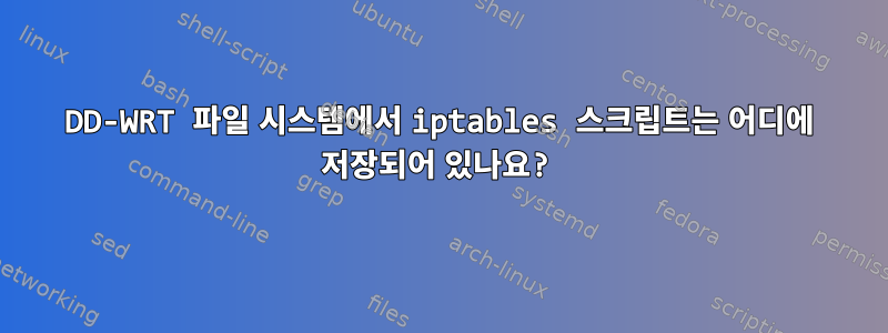 DD-WRT 파일 시스템에서 iptables 스크립트는 어디에 저장되어 있나요?