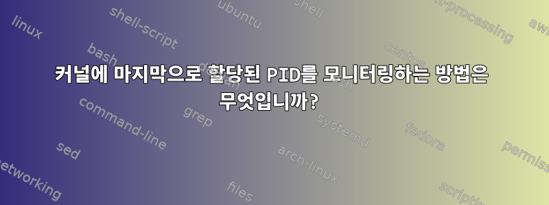 커널에 마지막으로 할당된 PID를 모니터링하는 방법은 무엇입니까?