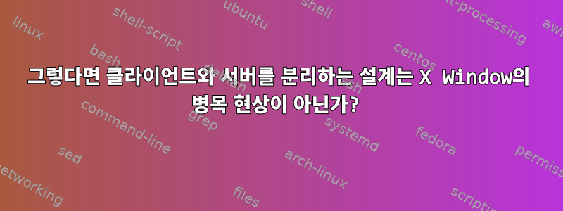 그렇다면 클라이언트와 서버를 분리하는 설계는 X Window의 병목 현상이 아닌가?