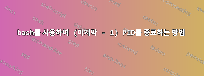 bash를 사용하여 (마지막 - 1) PID를 종료하는 방법