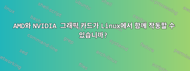 AMD와 NVIDIA 그래픽 카드가 Linux에서 함께 작동할 수 있습니까?