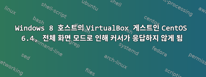 Windows 8 호스트의 VirtualBox 게스트인 CentOS 6.4, 전체 화면 모드로 인해 커서가 응답하지 않게 됨