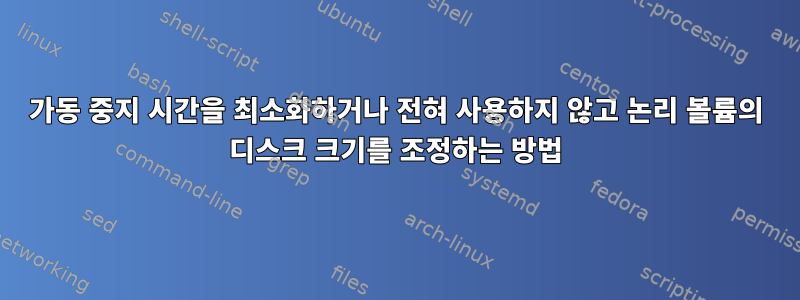 가동 중지 시간을 최소화하거나 전혀 사용하지 않고 논리 볼륨의 디스크 크기를 조정하는 방법