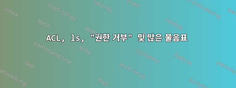 ACL, ls, "권한 거부" 및 많은 물음표