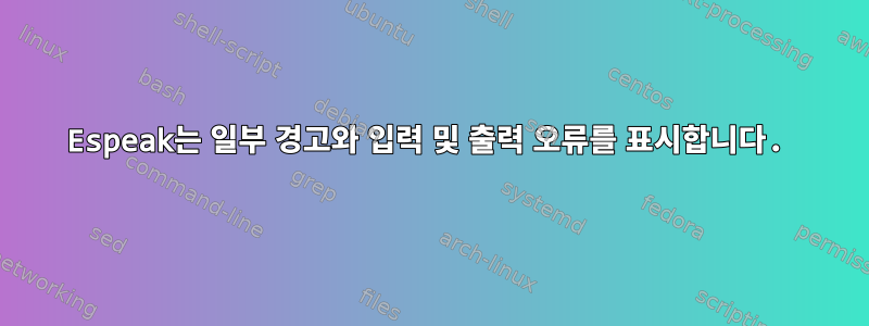 Espeak는 일부 경고와 입력 및 출력 오류를 표시합니다.