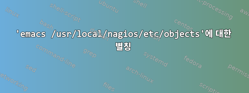 'emacs /usr/local/nagios/etc/objects'에 대한 별칭