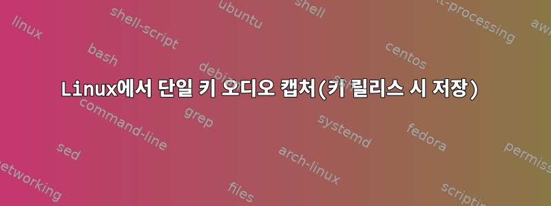 Linux에서 단일 키 오디오 캡처(키 릴리스 시 저장)