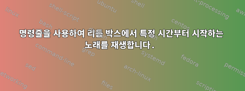 명령줄을 사용하여 리듬 박스에서 특정 시간부터 시작하는 노래를 재생합니다.