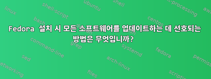 Fedora 설치 시 모든 소프트웨어를 업데이트하는 데 선호되는 방법은 무엇입니까?