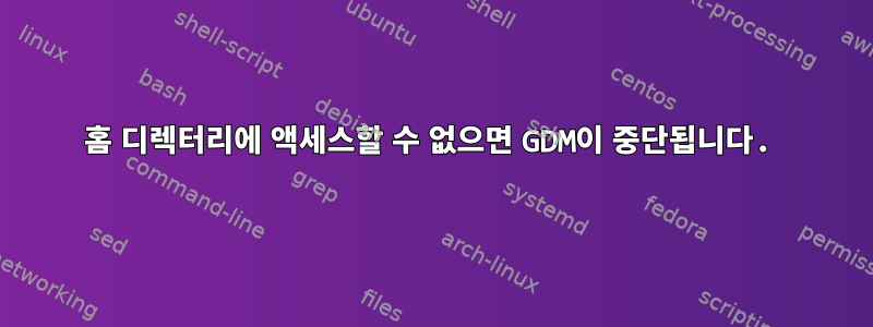 홈 디렉터리에 액세스할 수 없으면 GDM이 중단됩니다.