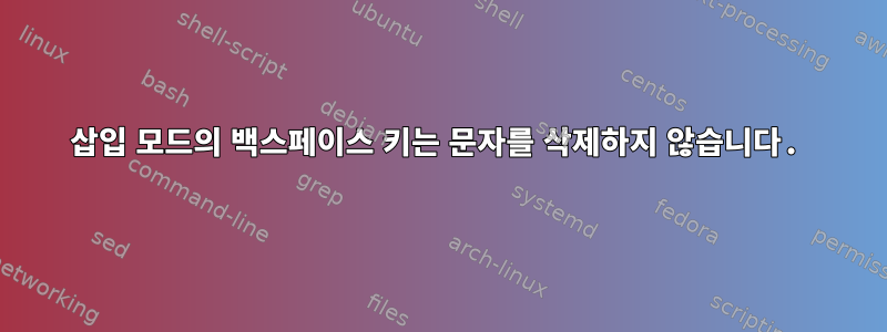 삽입 모드의 백스페이스 키는 문자를 삭제하지 않습니다.