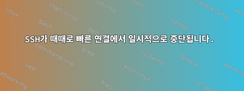 SSH가 때때로 빠른 연결에서 일시적으로 중단됩니다.