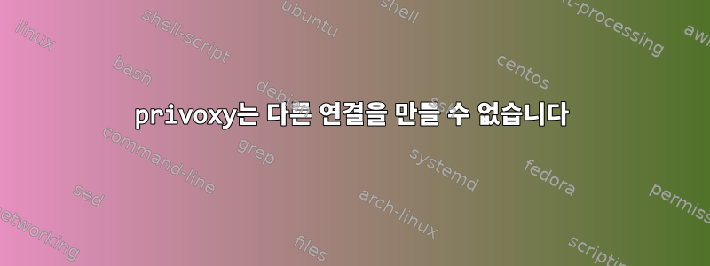 privoxy는 다른 연결을 만들 수 없습니다