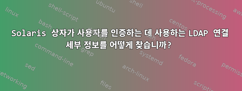 Solaris 상자가 사용자를 인증하는 데 사용하는 LDAP 연결 세부 정보를 어떻게 찾습니까?