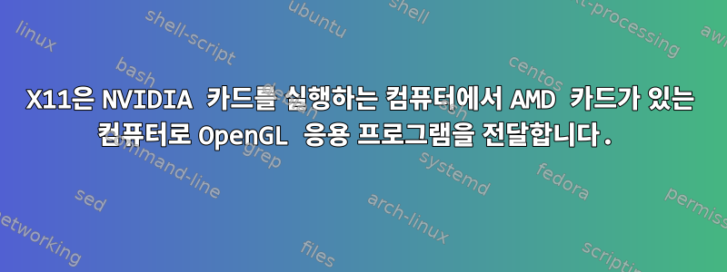 X11은 NVIDIA 카드를 실행하는 컴퓨터에서 AMD 카드가 있는 컴퓨터로 OpenGL 응용 프로그램을 전달합니다.