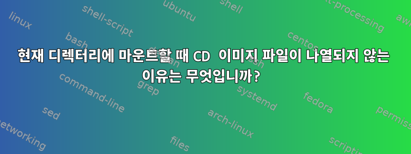 현재 디렉터리에 마운트할 때 CD 이미지 파일이 나열되지 않는 이유는 무엇입니까?