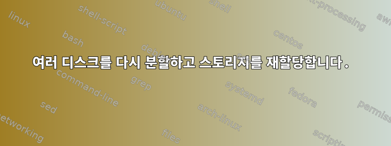 여러 디스크를 다시 분할하고 스토리지를 재할당합니다.