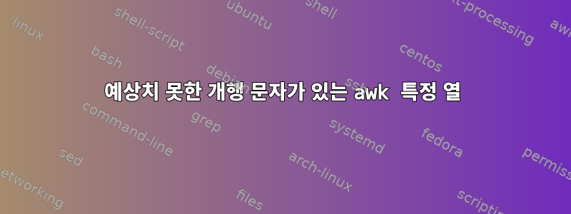 예상치 못한 개행 문자가 있는 awk 특정 열