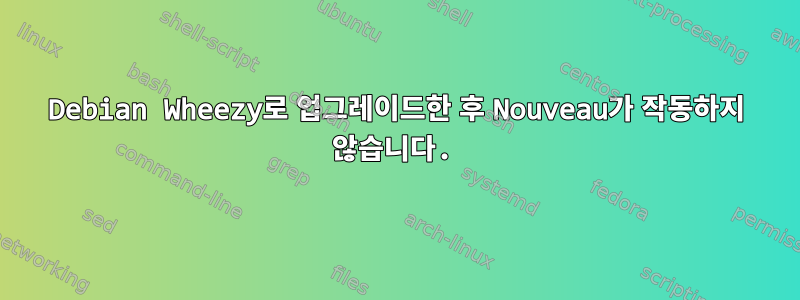 Debian Wheezy로 업그레이드한 후 Nouveau가 작동하지 않습니다.