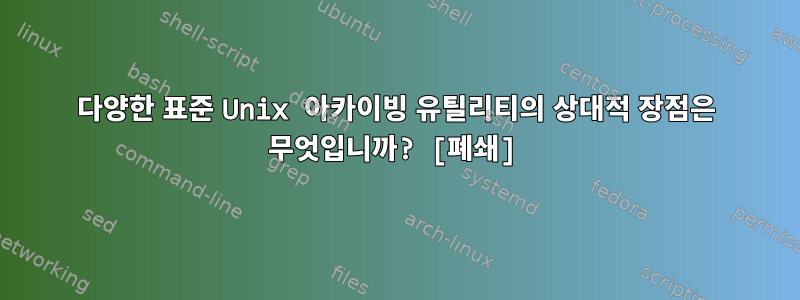 다양한 표준 Unix 아카이빙 유틸리티의 상대적 장점은 무엇입니까? [폐쇄]