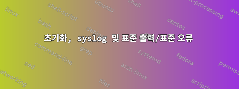 초기화, syslog 및 표준 출력/표준 오류