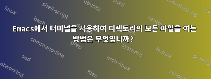 Emacs에서 터미널을 사용하여 디렉토리의 모든 파일을 여는 방법은 무엇입니까?