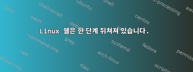 Linux 쉘은 한 단계 뒤쳐져 있습니다.