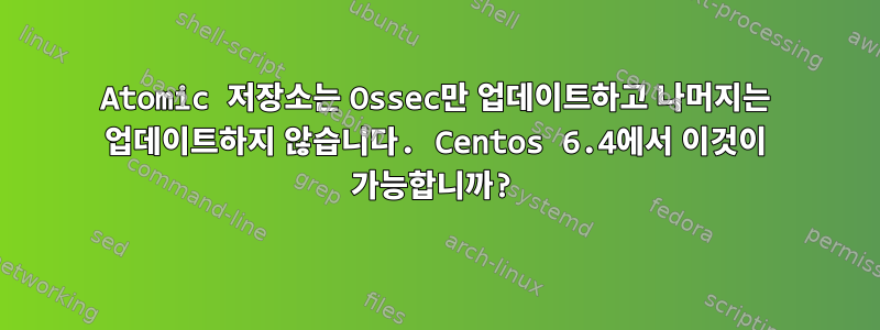 Atomic 저장소는 Ossec만 업데이트하고 나머지는 업데이트하지 않습니다. Centos 6.4에서 이것이 가능합니까?