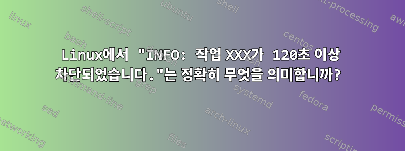 Linux에서 "INFO: 작업 XXX가 120초 이상 차단되었습니다."는 정확히 무엇을 의미합니까?