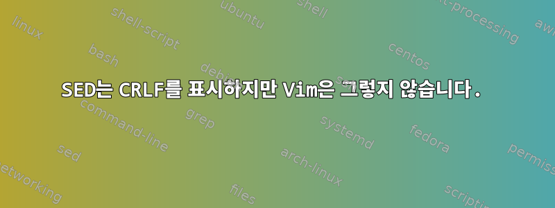 SED는 CRLF를 표시하지만 Vim은 그렇지 않습니다.