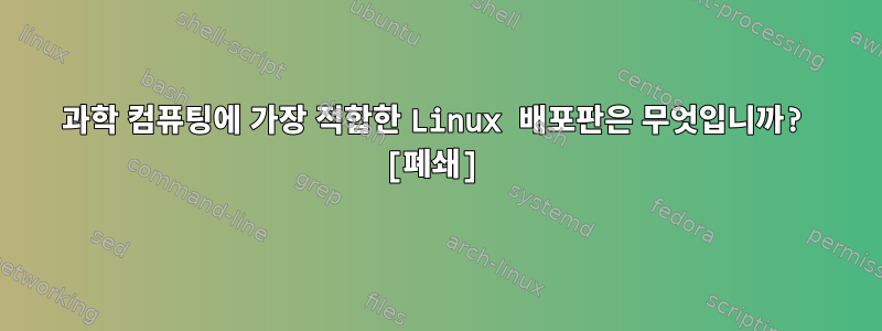 과학 컴퓨팅에 가장 적합한 Linux 배포판은 무엇입니까? [폐쇄]