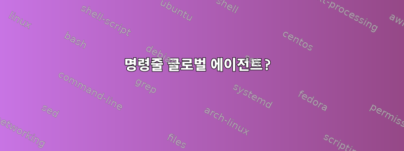 명령줄 글로벌 에이전트?