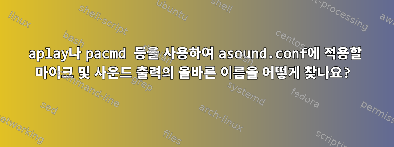 aplay나 pacmd 등을 사용하여 asound.conf에 적용할 마이크 및 사운드 출력의 올바른 이름을 어떻게 찾나요?